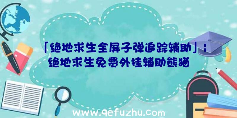 「绝地求生全屏子弹追踪辅助」|绝地求生免费外挂辅助熊猫